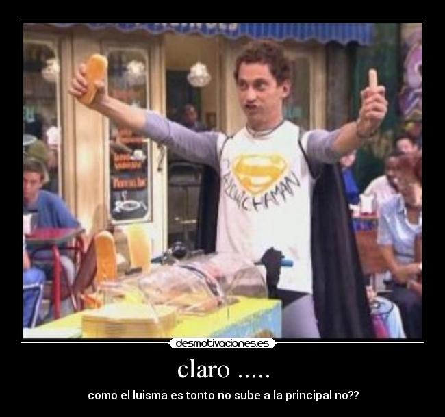 claro ..... - como el luisma es tonto no sube a la principal no??