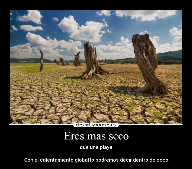 Eres mas seco -