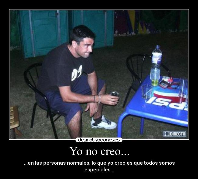 Yo no creo... - ...en las personas normales, lo que yo creo es que todos somos especiales...