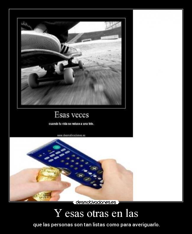 Y esas otras en las - que las personas son tan listas como para averiguarlo.