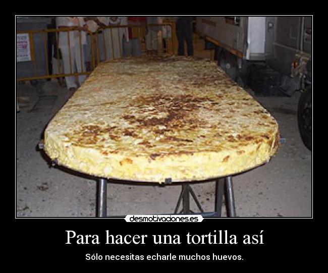 Para hacer una tortilla así - Sólo necesitas echarle muchos huevos.