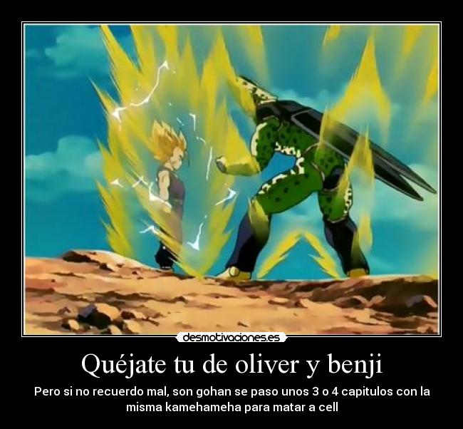 Quéjate tu de oliver y benji - Pero si no recuerdo mal, son gohan se paso unos 3 o 4 capitulos con la
misma kamehameha para matar a cell
