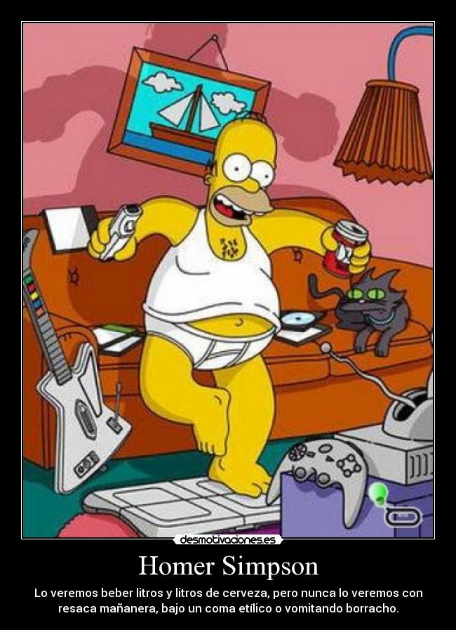Homer Simpson - Lo veremos beber litros y litros de cerveza, pero nunca lo veremos con
resaca mañanera, bajo un coma etílico o vomitando borracho.