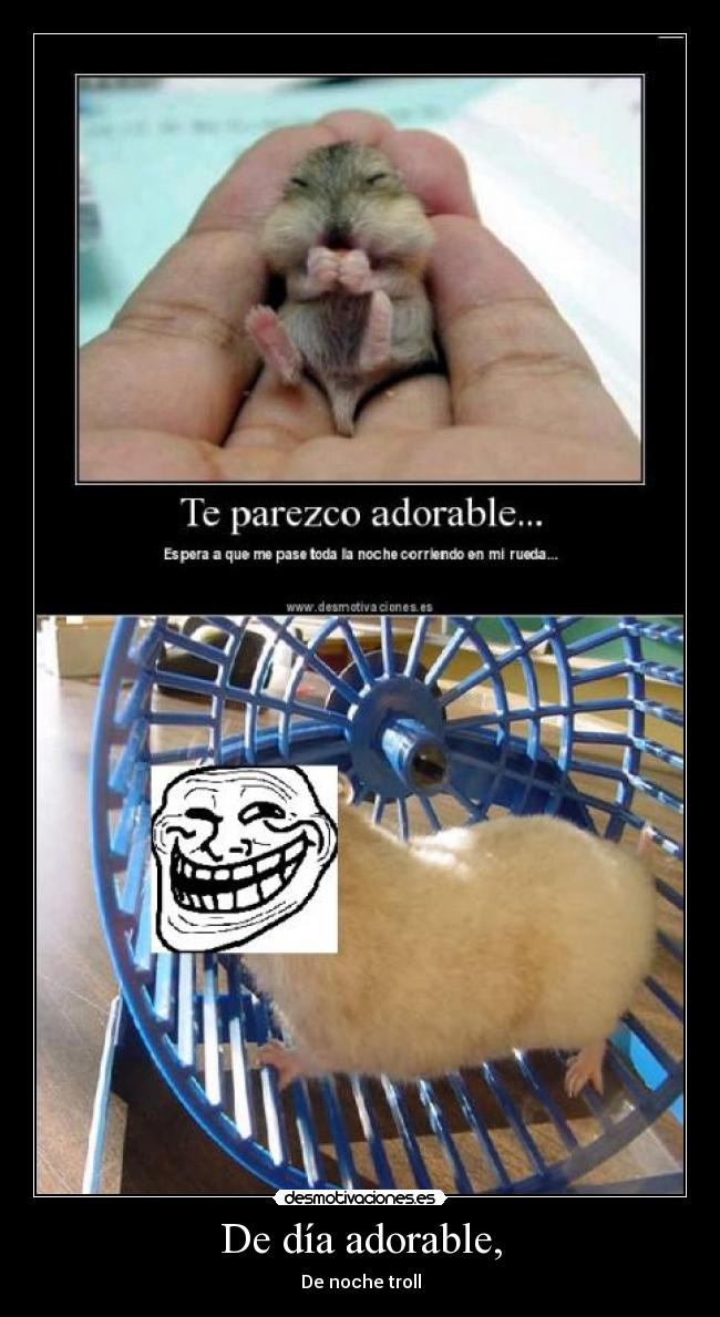 De día adorable, - De noche troll