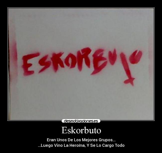 Eskorbuto - Eran Unos De Los Mejores Grupos...
...Luego Vino La Heroína, Y Se Lo Cargo Todo