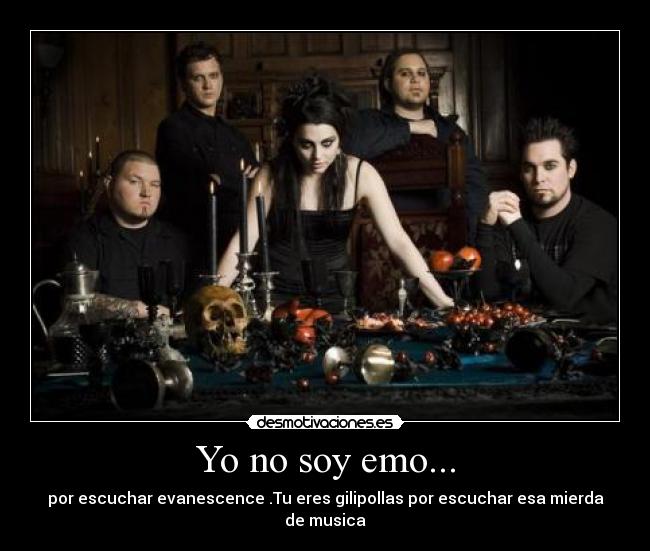 Yo no soy emo... - por escuchar evanescence .Tu eres gilipollas por escuchar esa mierda de musica