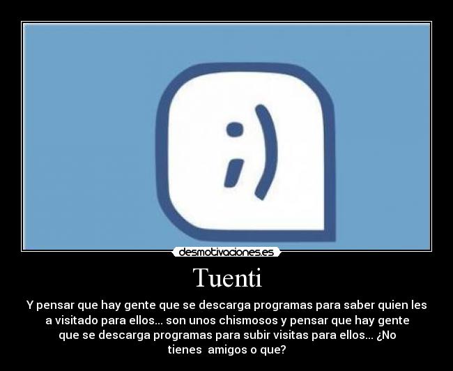Tuenti - Y pensar que hay gente que se descarga programas para saber quien les
a visitado para ellos... son unos chismosos y pensar que hay gente
que se descarga programas para subir visitas para ellos... ¿No
tienes  amigos o que?