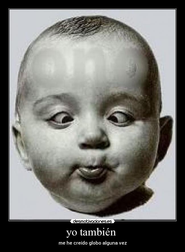 yo también  - me he creído globo alguna vez
