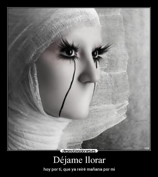 Déjame llorar - hoy por ti, que ya reiré mañana por mi