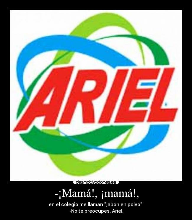 -¡Mamá!, ¡mamá!, - en el colegio me llaman jabón en polvo 
-No te preocupes, Ariel.