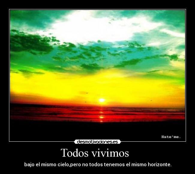 Todos vivimos   - bajo el mismo cielo,pero no todos tenemos el mismo horizonte.