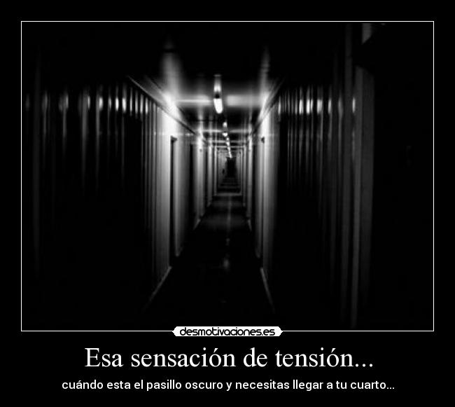 Esa sensación de tensión... - cuándo esta el pasillo oscuro y necesitas llegar a tu cuarto...