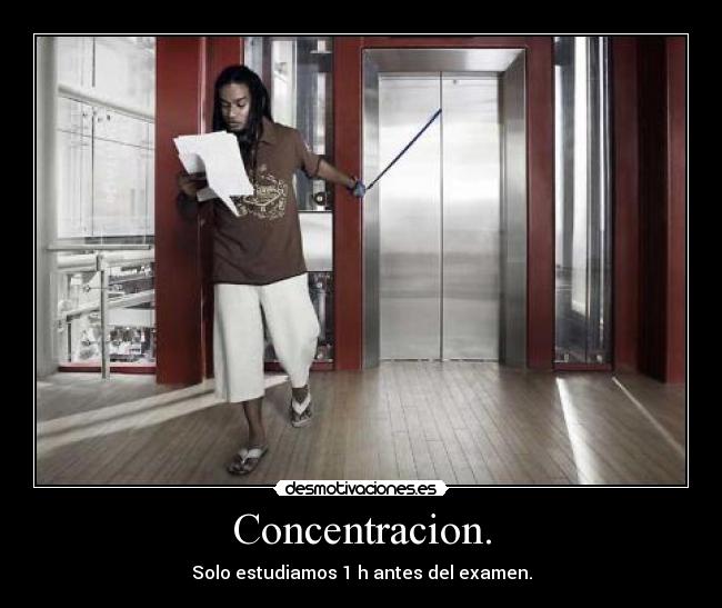 Concentracion. - Solo estudiamos 1 h antes del examen.