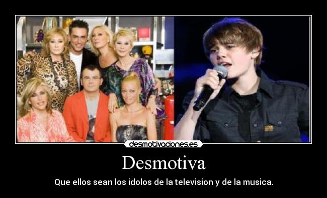Desmotiva - Que ellos sean los idolos de la television y de la musica.