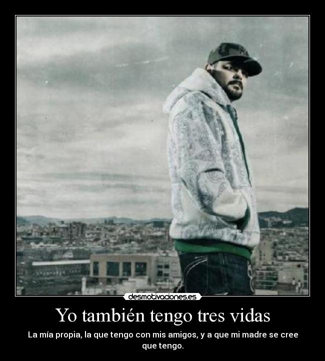 Yo también tengo tres vidas - La mía propia, la que tengo con mis amigos, y a que mi madre se cree que tengo.