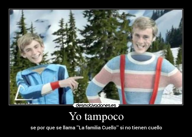 Yo tampoco - se por que se llama La familia Cuello si no tienen cuello