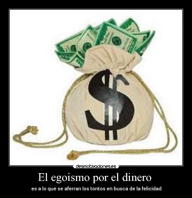 El egoismo por el dinero - es a lo que se aferran los tontos en busca de la felicidad