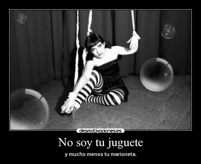No soy tu juguete - y mucho menos tu marioneta.