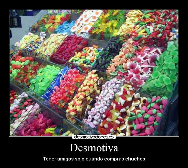 Desmotiva - Tener amigos solo cuando compras chuches