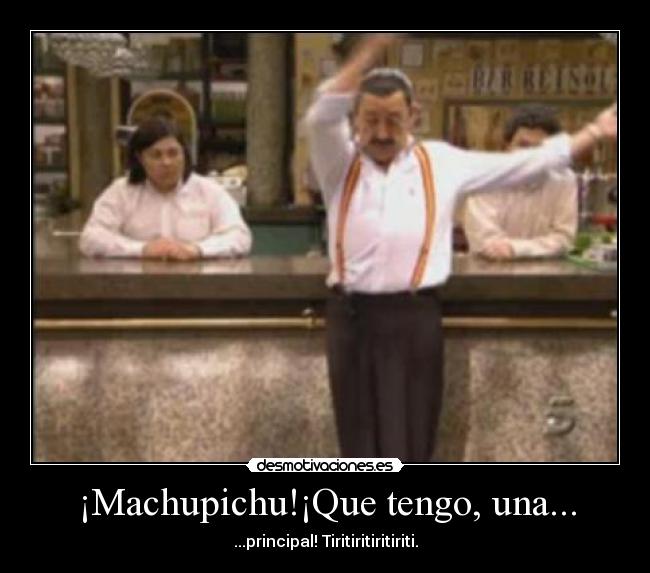 ¡Machupichu!¡Que tengo, una... - 