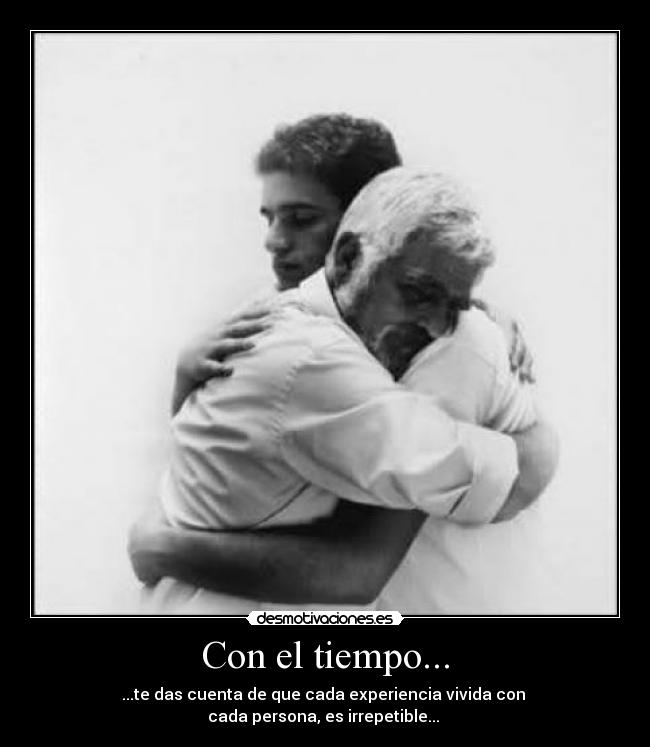 Con el tiempo... - ...te das cuenta de que cada experiencia vivida con 
cada persona, es irrepetible... 