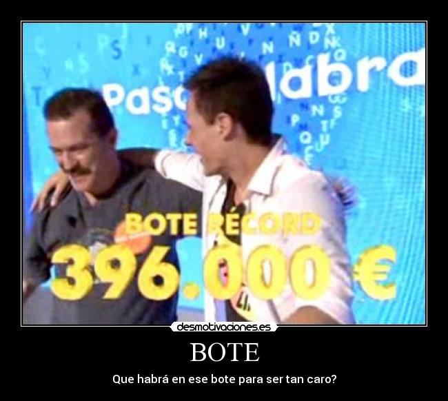 BOTE - Que habrá en ese bote para ser tan caro?