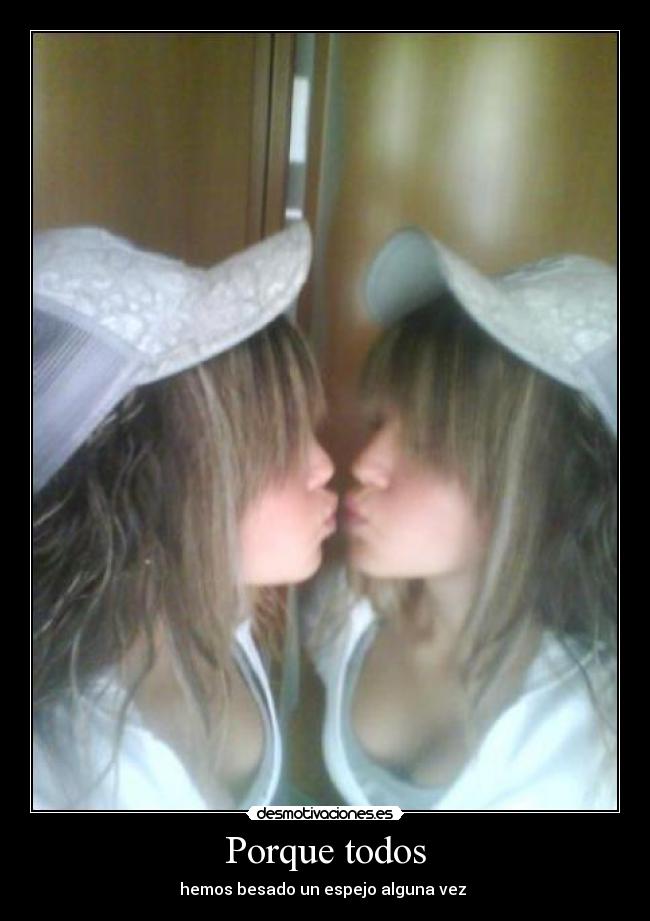 Porque todos - hemos besado un espejo alguna vez 