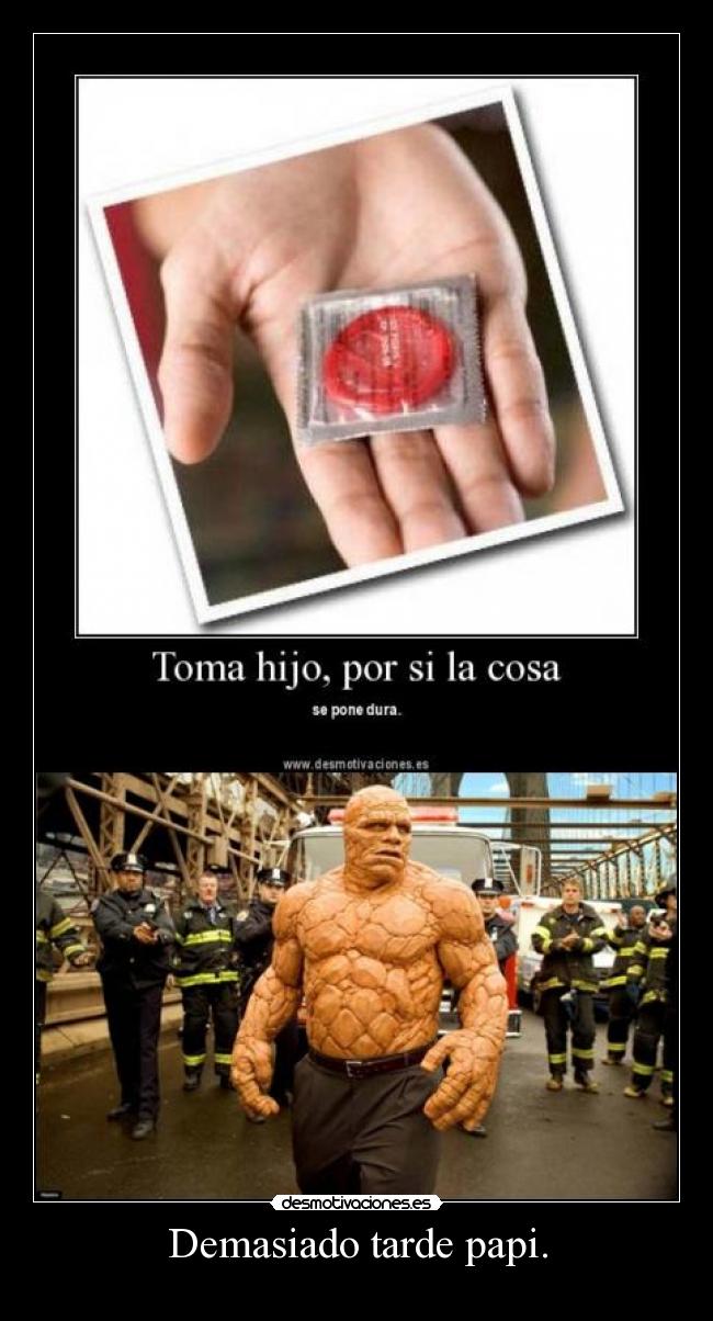 Demasiado tarde papi. -