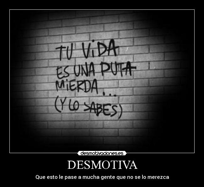 DESMOTIVA - Que esto le pase a mucha gente que no se lo merezca