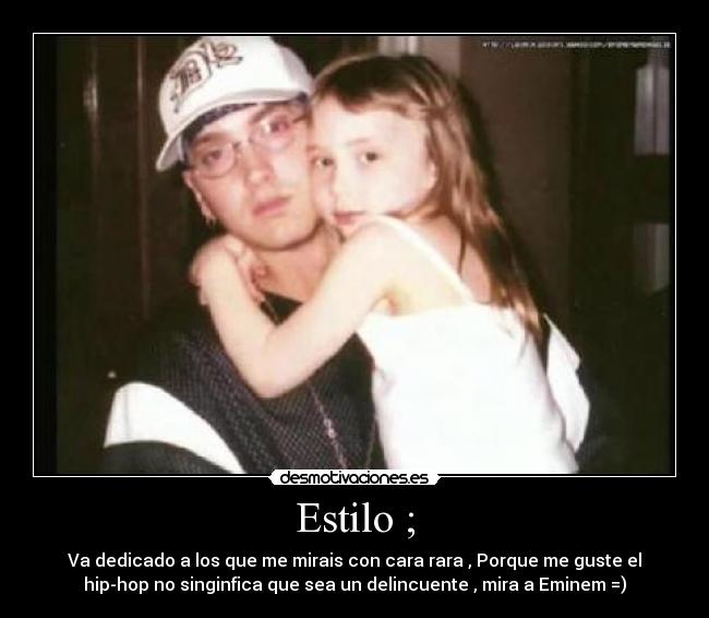 Estilo ; - Va dedicado a los que me mirais con cara rara , Porque me guste el
hip-hop no singinfica que sea un delincuente , mira a Eminem =)