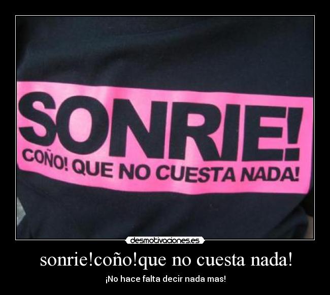 sonrie!coño!que no cuesta nada! - ¡No hace falta decir nada mas!