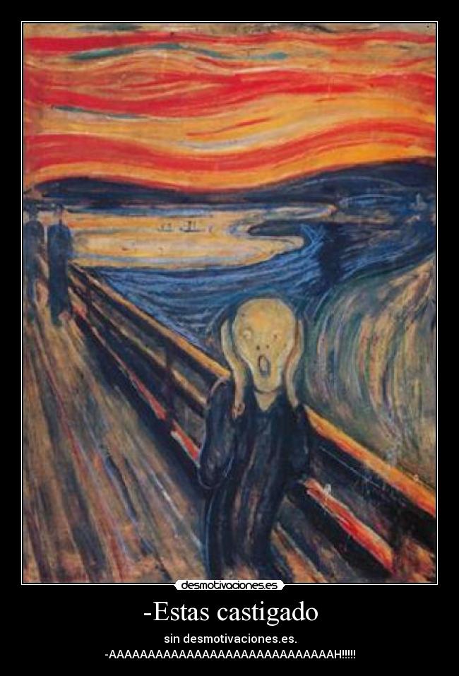 -Estas castigado - sin desmotivaciones.es.
-AAAAAAAAAAAAAAAAAAAAAAAAAAAAAH!!!!!