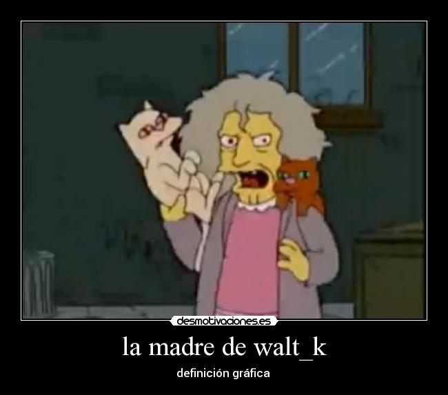 la madre de walt_k -