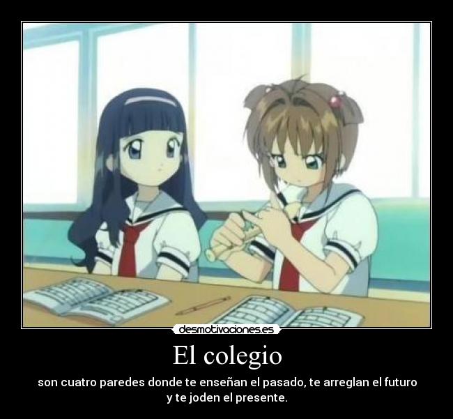 El colegio - son cuatro paredes donde te enseñan el pasado, te arreglan el futuro
y te joden el presente.