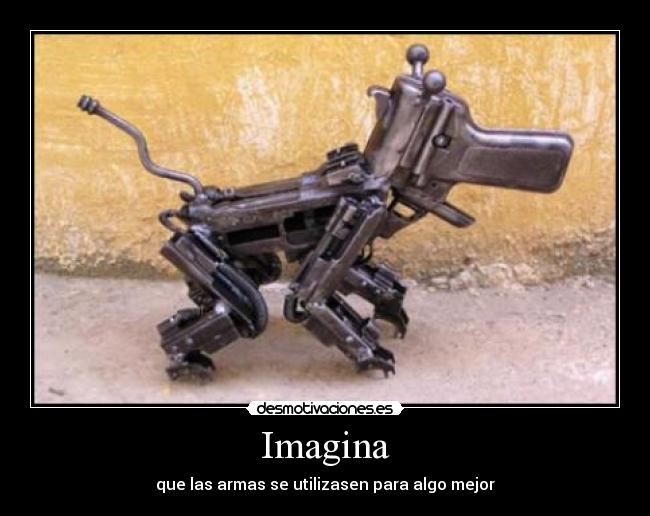 Imagina - que las armas se utilizasen para algo mejor