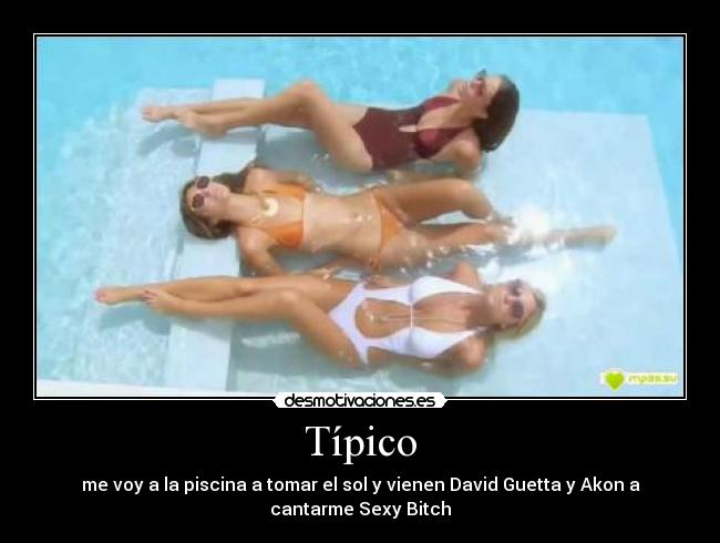 Típico - me voy a la piscina a tomar el sol y vienen David Guetta y Akon a
cantarme Sexy Bitch