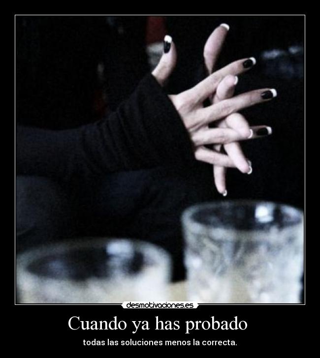 Cuando ya has probado  - todas las soluciones menos la correcta.