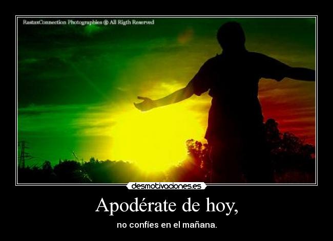 Apodérate de hoy, - no confíes en el mañana.