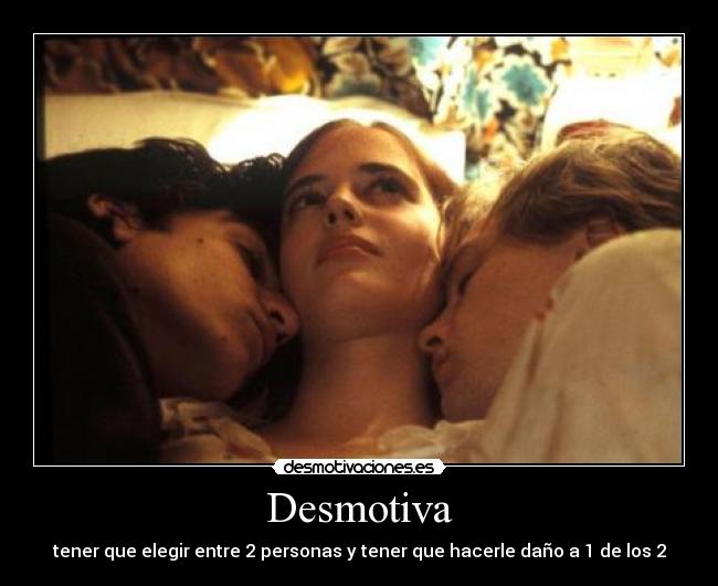 Desmotiva - tener que elegir entre 2 personas y tener que hacerle daño a 1 de los 2