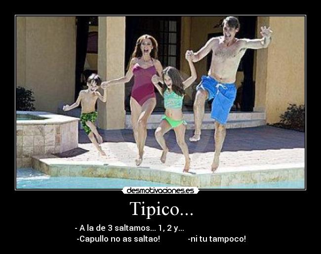 Tipico... - - A la de 3 saltamos... 1, 2 y...
-Capullo no as saltao! -ni tu tampoco!