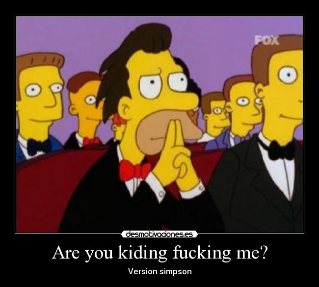 Are you kiding fucking me? -