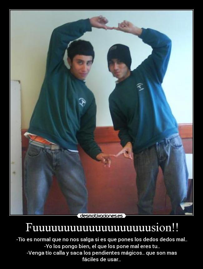 Fuuuuuuuuuuuuuuuuuuusion!! - -Tío es normal que no nos salga si es que pones los dedos dedos mal..
-Yo los pongo bien, el que los pone mal eres tu..
-Venga tío calla y saca los pendientes mágicos.. que son mas fáciles de usar..