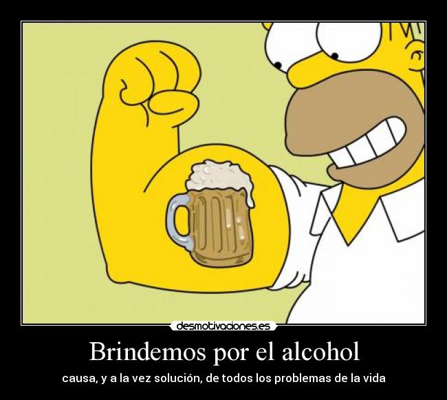 Brindemos por el alcohol - causa, y a la vez solución, de todos los problemas de la vida