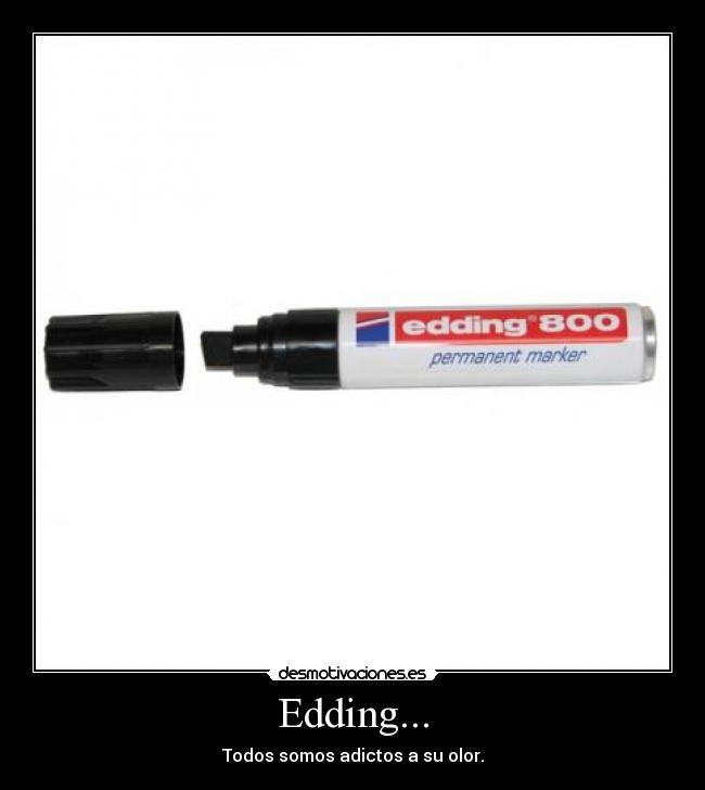 Edding... - Todos somos adictos a su olor.