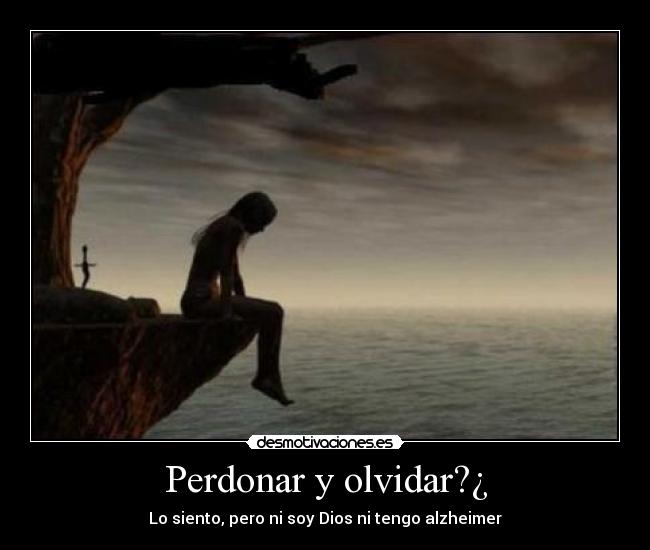 Perdonar y olvidar?¿ - Lo siento, pero ni soy Dios ni tengo alzheimer