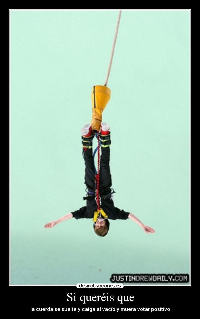 Si queréis que - la cuerda se suelte y caiga al vacío y muera votar positivo