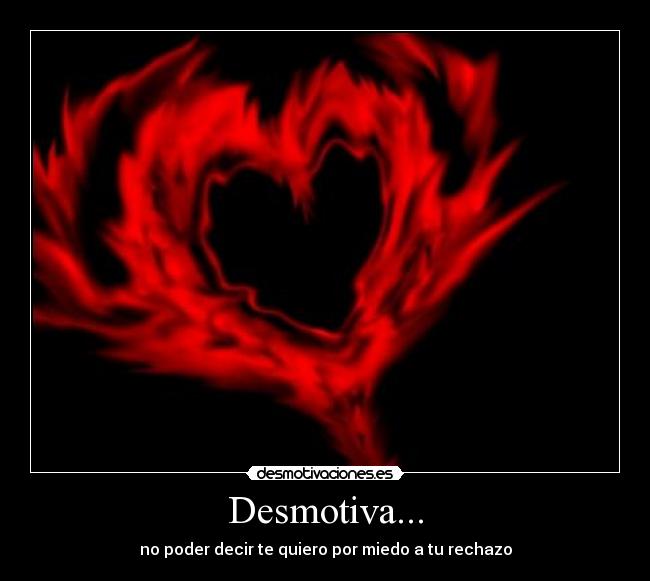Desmotiva... - no poder decir te quiero por miedo a tu rechazo