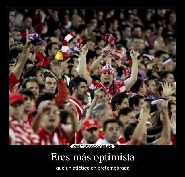 Eres más optimista - que un atlético en pretemporada