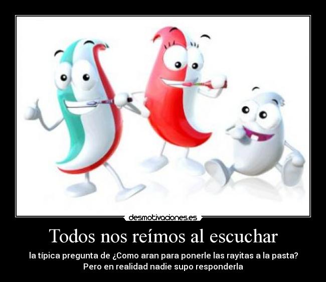 Todos nos reímos al escuchar - la típica pregunta de ¿Como aran para ponerle las rayitas a la pasta?
Pero en realidad nadie supo responderla