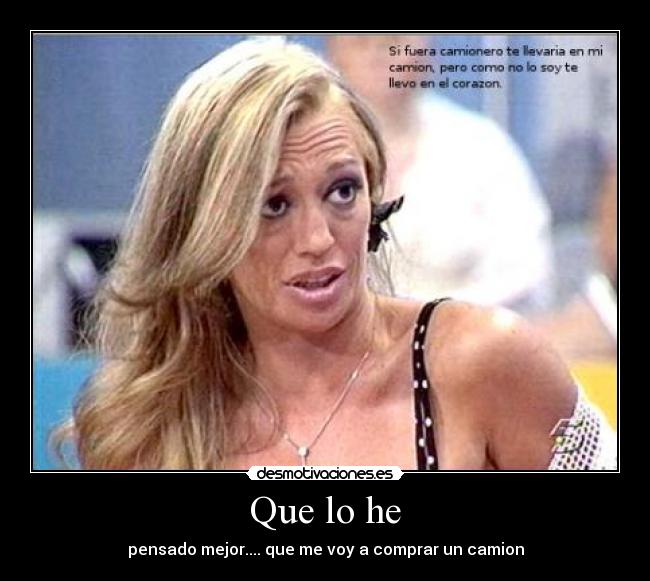 Que lo he - pensado mejor.... que me voy a comprar un camion
